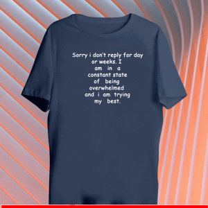 Sorry I Don’t Reply For Day Or Weeks Tee Shirts