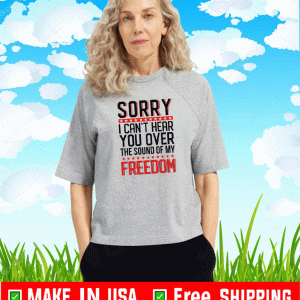 Sorry i can’t hear you over the sound of my freedom 2021 T-Shirt