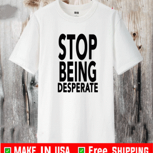 Stop Being Desperate Shirt