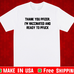 THANK YOU PFIZER I’M VACCINATED AND READY TO PFUCK SHIRT