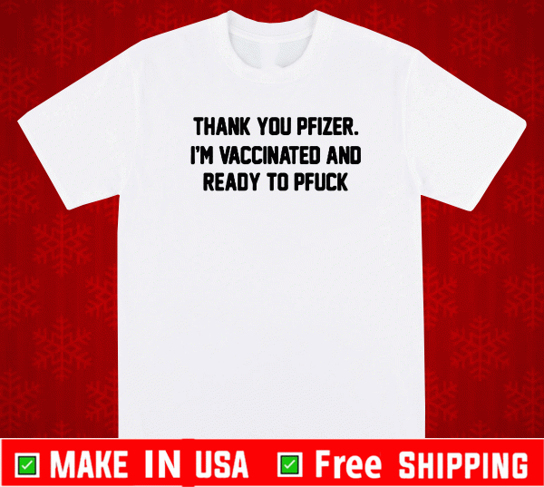 THANK YOU PFIZER I’M VACCINATED AND READY TO PFUCK SHIRT