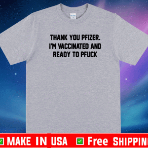 THANK YOU PFIZER I’M VACCINATED AND READY TO PFUCK SHIRT