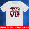 Those Who Can Teach Those Who Can't Listen To Me Shirt