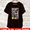 Tennis don’t make me come to the net shirt