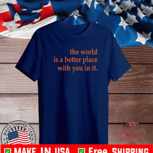 The World Is A Better Place With You In It Shirt