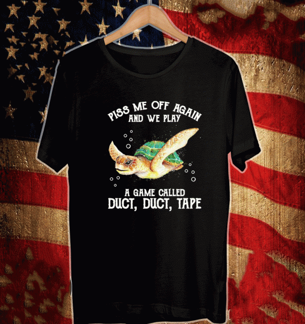 Turtle Piss me off again and we play a game called duct duct tape Shirt