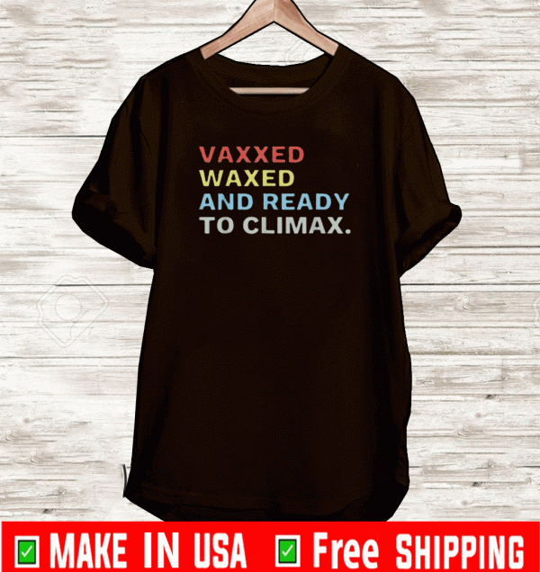 Vaxxed Waxed And Ready To Climax T-Shirt