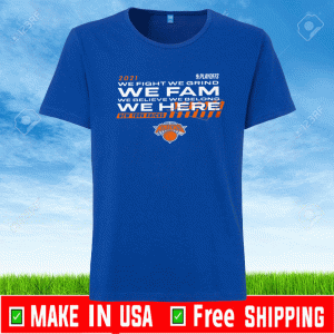 WE FIGHT WE GRIND WE FAM WE BELIEVE WE BELONG WE HERE - New York Knicks 2021 NBA Playoffs Shirt