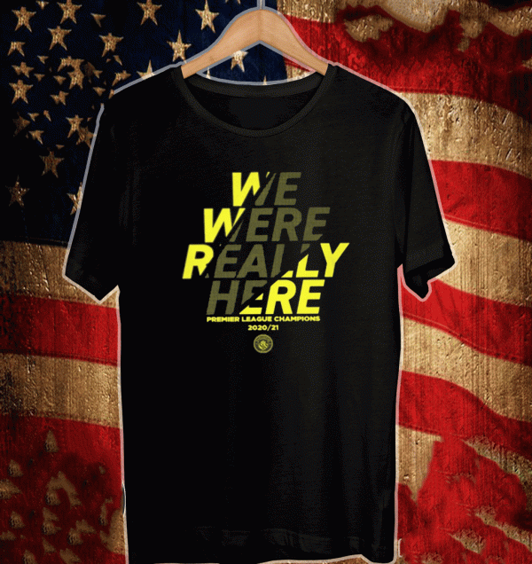 WE WERE REALLY HERE Manchester City Premier League 2020 -2021 Champions Shirt