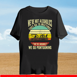 We’re not alcoholics they go to meetings we’re drunks we go pontooning 2021 T-Shirt