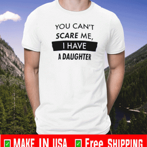 You Can't Scare Me, I Have a Daughter Shirt