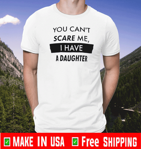 You Can't Scare Me, I Have a Daughter Shirt