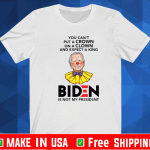 You can’t put a crown on a clown and expect a king Biden is not my president shirt