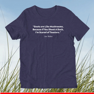 goats are like mushrooms because if you shoot a duck Shirt - Im Scared Of Toasters joe biden T-Shirt