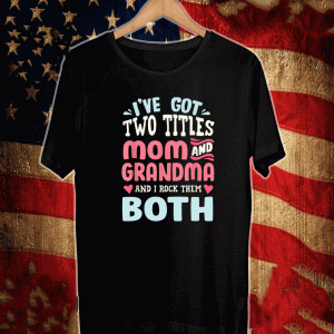 i've got two titles Mom and Grandma and i rock them both love t-shirt