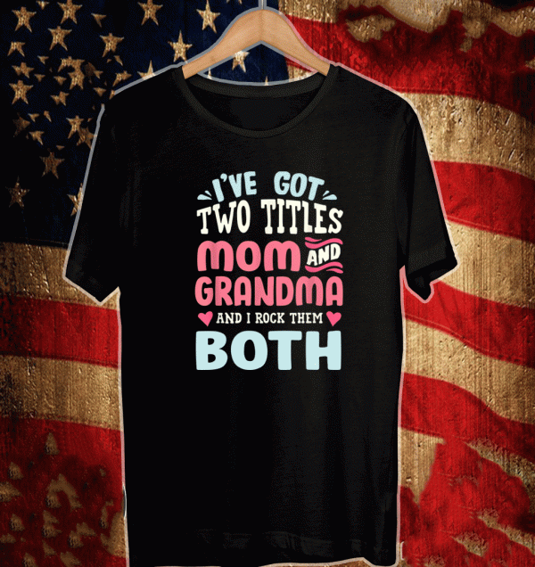 i've got two titles Mom and Grandma and i rock them both love t-shirt