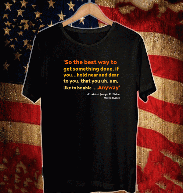 so the best way to get something done Joe Biden Shirt