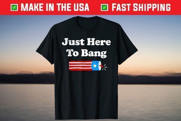 4th Of July 2021 Just Here To Bang T-Shirt
