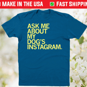 Ask Me About My Dog's Instagram Tee Shirt