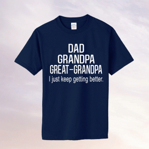 Dad Grandpa Great GrandpaI Just Keep Getting Better Tee Shirt