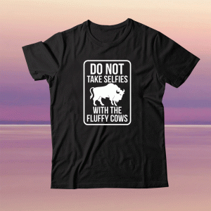 Do not take selfies with the fluffy cows tee shirt