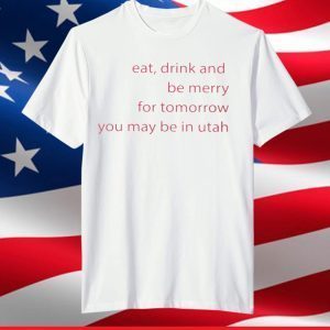 Eat Drink And Be Merry For Tomorrow Utah T-Shirt