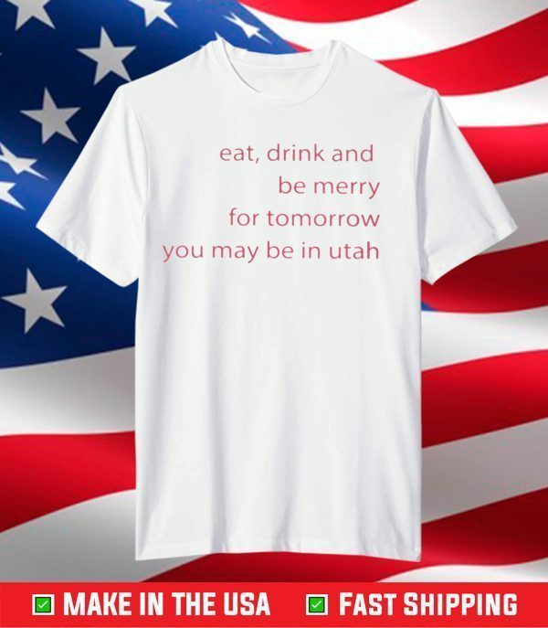 Eat Drink And Be Merry For Tomorrow Utah T-Shirt