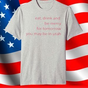 Eat Drink And Be Merry For Tomorrow Utah T-Shirt