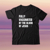 FULLY VACCINATED BY THE BLOOD OF JESUS Tee Shirt