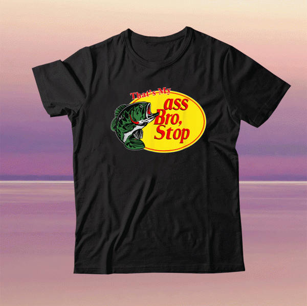 Funny That's My Ass Bro Stop Fishing Tee Shirt