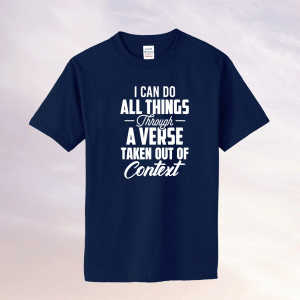 I Can Do All Things Through A Verse Taken Out Of Context Tee Shirt