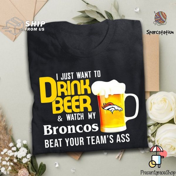I Just Want To Drink Beer And Watch Broncos Football Team Gift T Shirt