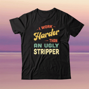 I Work Harder Stripper I Work Harder than an Ugly Stripper Tee Shirt
