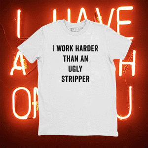 I Work Harder Than An Ugly Stripper Tee Shirt