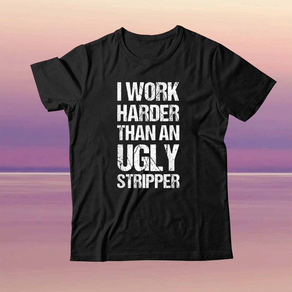 I Work Harder Than An Ugly Stripper Unisex TShirt I Work Harder Than An Ugly Stripper Unisex TShirt