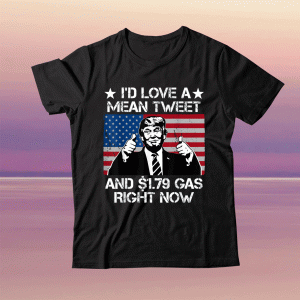 I'd Love A Mean Tweet and 1.79 Gas Right Now Tee Shirt