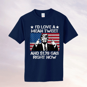 I'd Love A Mean Tweet and 1.79 Gas Right Now Tee Shirt