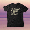 I'd Shove A Bear For My Dog Tee Shirt