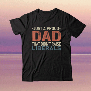 Vintage Just A Proud Dad That Didn't Raise Liberals TShirt