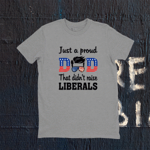 Just A Proud Dad That Didn't Raise Liberals Tee Shirt