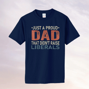 Vintage Just A Proud Dad That Didn't Raise Liberals TShirt