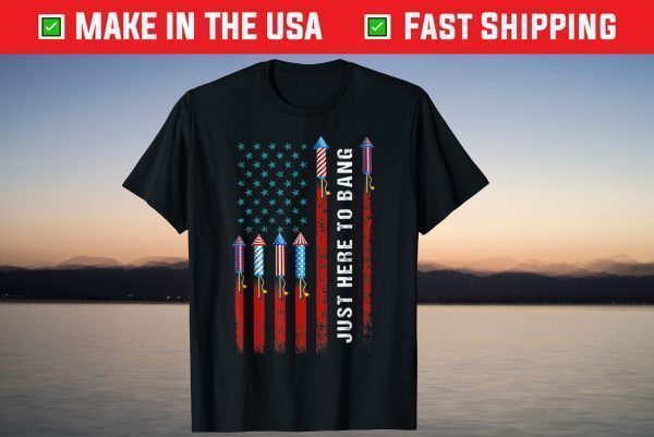 Just Here To Bang American Flag Fireworks 4th Of July T-Shirt