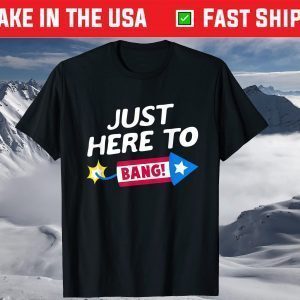 Just Here To Bang Fireworks 4th of July Fourth of July T-Shirt