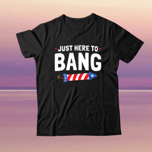 Just Here To Bang Fourth Of July Funny TShirt