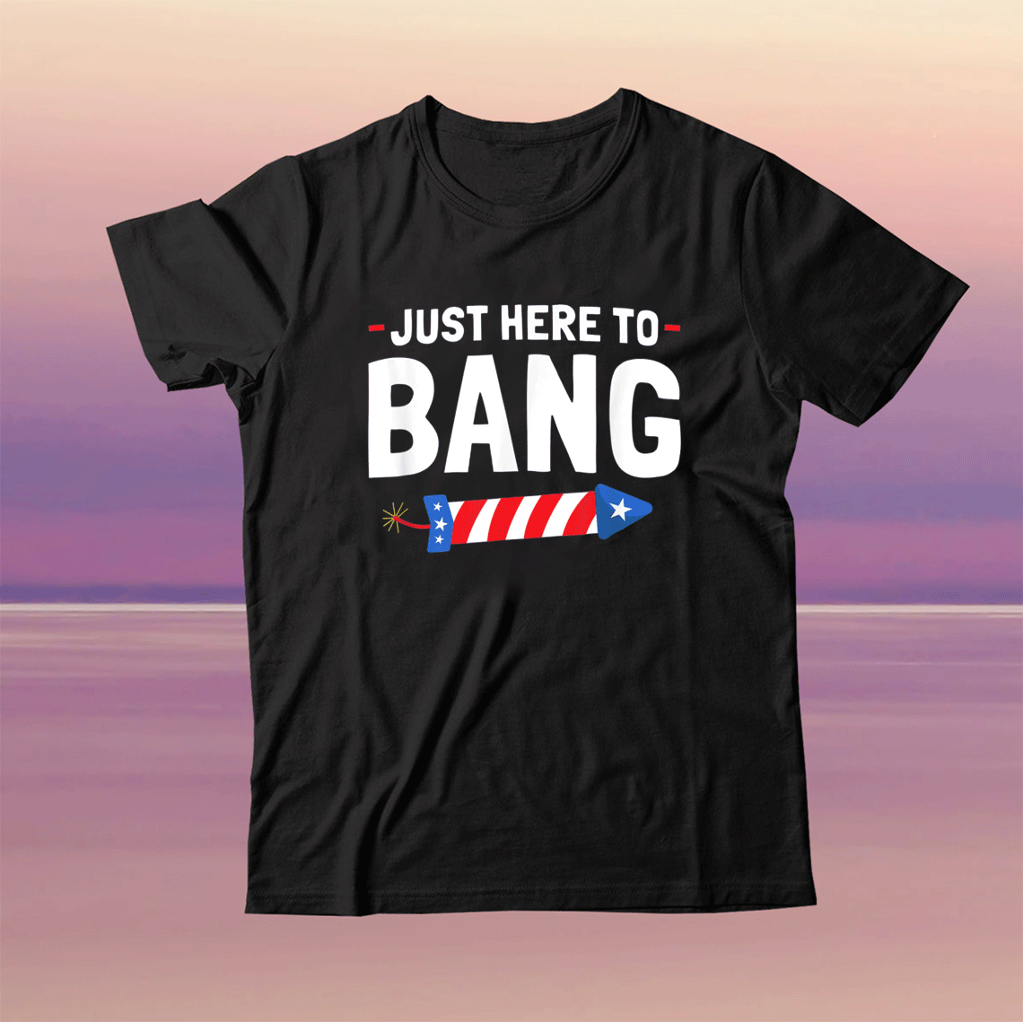 Just Here To Bang Fourth Of July Funny TShirt