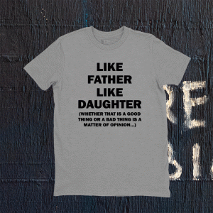 Like Father Like Daughter Whether That Is A Good Things Tee Shirt