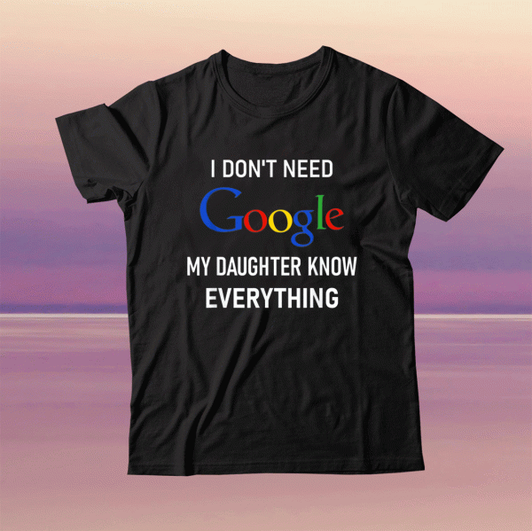 Funny I Don't Need Google My Daughter Knows Everything Joke T-Shirt