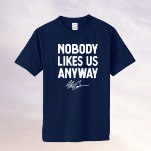 Nobody Likes Us Anyway Tee Shirt