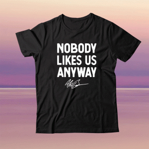 Nobody Likes Us Anyway Tee Shirt