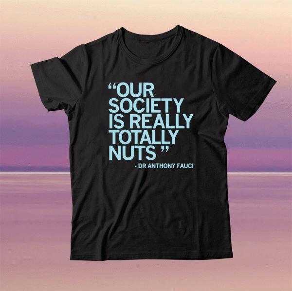 Our Society Is Totally Nuts Dr Anthony Fauci Tee Shirt